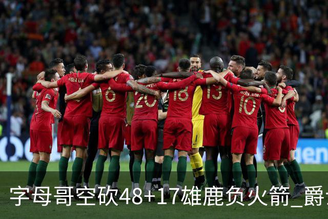 字母哥空砍48+17雄鹿负火箭 爵士力克无帝76人