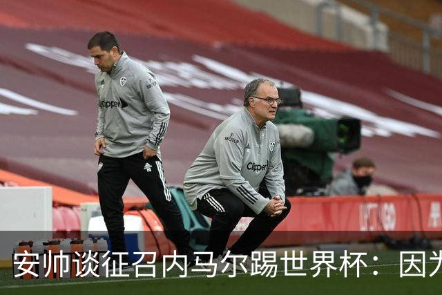 安帅谈征召内马尔踢世界杯：因为他的表现 而不是外界压力